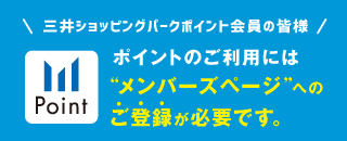 三井ショッピングパークポイント会員の皆様、ポイントのご利用にはメンバーズページへのご登録が必要です。